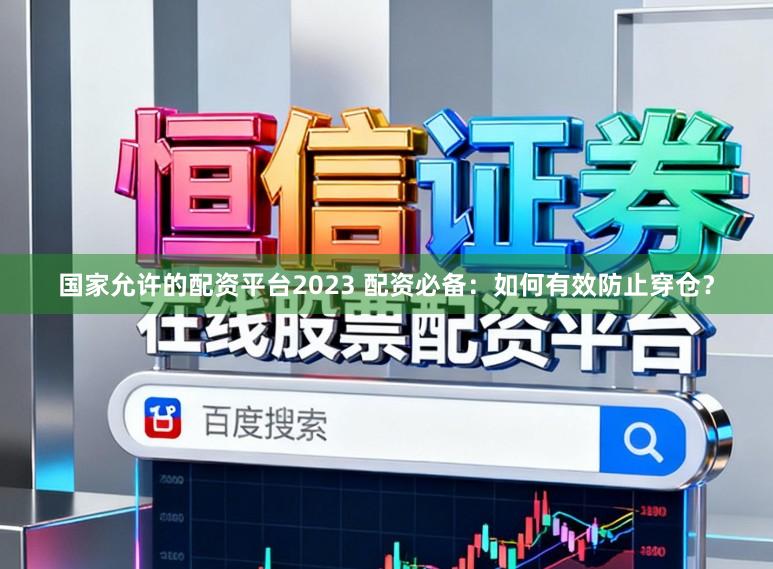 国家允许的配资平台2023 配资必备：如何有效防止穿仓？