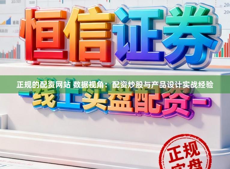 正规的配资网站 数据视角：配资炒股与产品设计实战经验