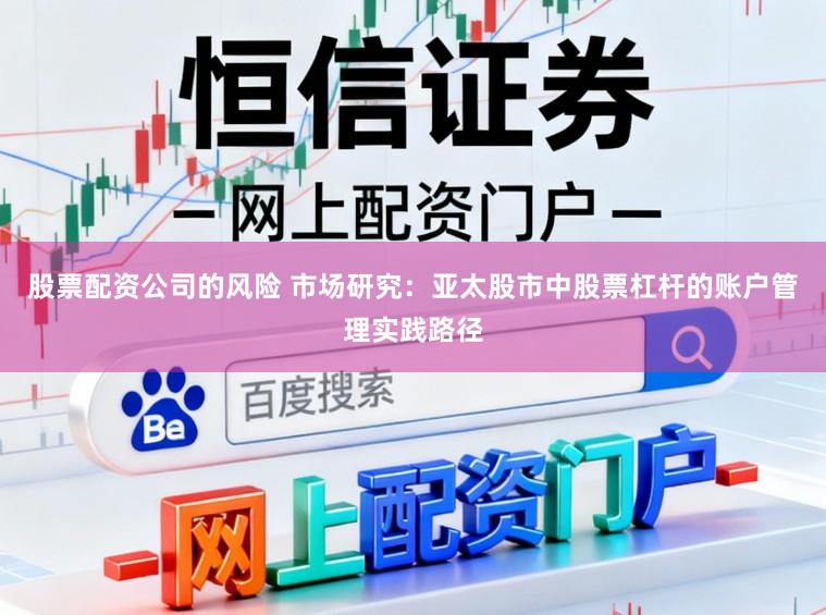 股票配资公司的风险 市场研究：亚太股市中股票杠杆的账户管理实践路径