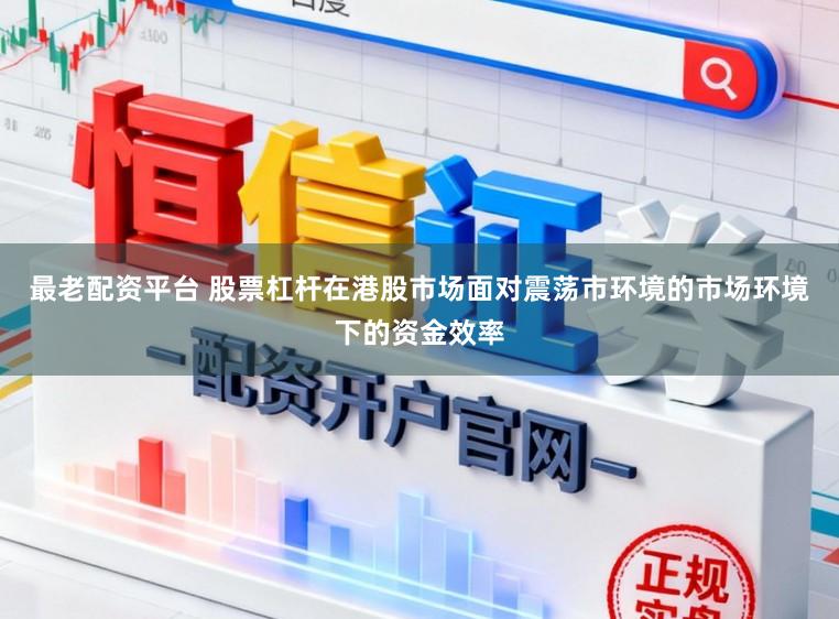 最老配资平台 股票杠杆在港股市场面对震荡市环境的市场环境下的资金效率