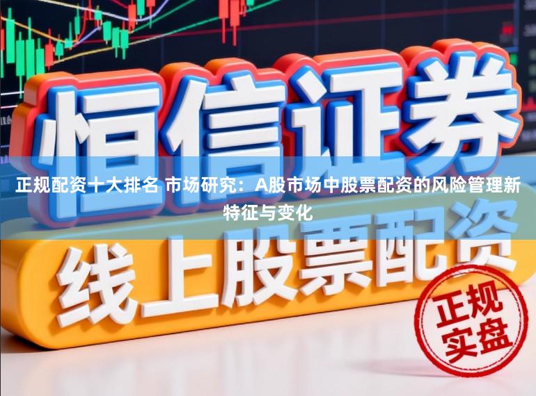 正规配资十大排名 市场研究：A股市场中股票配资的风险管理新特征与变化