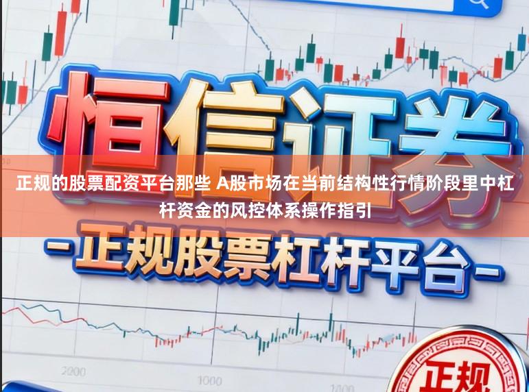 正规的股票配资平台那些 A股市场在当前结构性行情阶段里中杠杆资金的风控体系操作指引