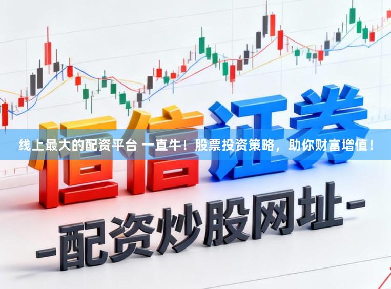 线上最大的配资平台 一直牛！股票投资策略，助你财富增值！