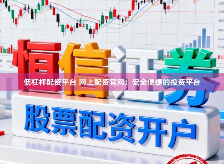 低杠杆配资平台 网上配资官网：安全便捷的投资平台
