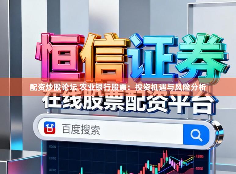 配资炒股论坛 农业银行股票：投资机遇与风险分析