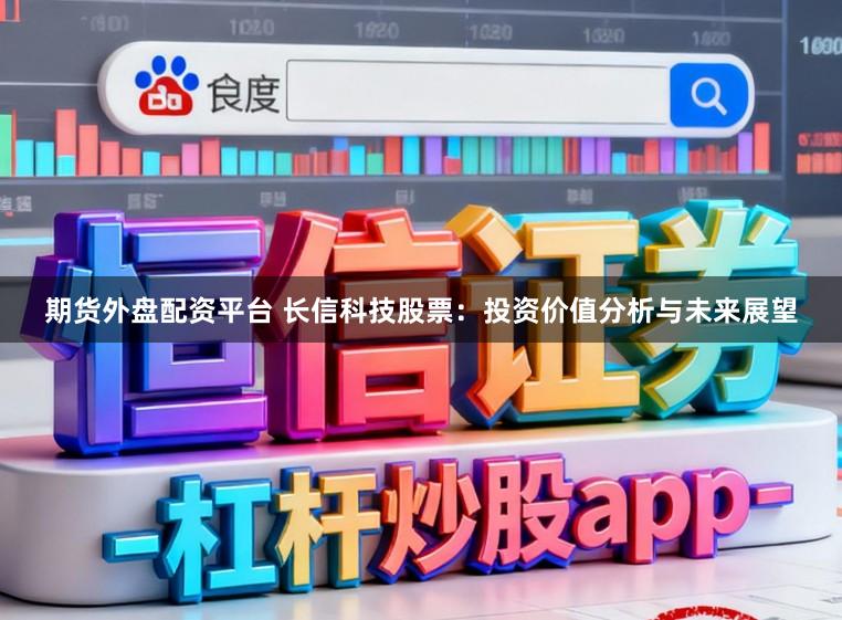 期货外盘配资平台 长信科技股票：投资价值分析与未来展望