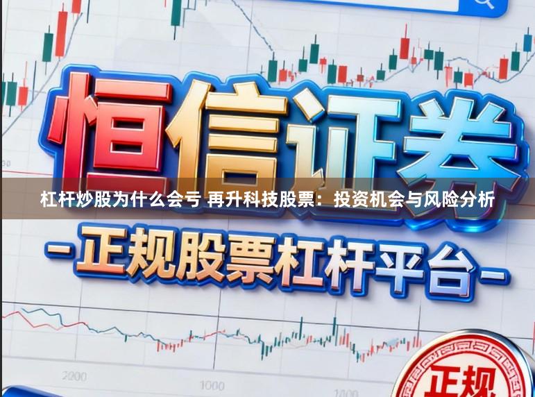 杠杆炒股为什么会亏 再升科技股票：投资机会与风险分析