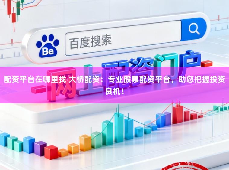 配资平台在哪里找 大桥配资：专业股票配资平台，助您把握投资良机！