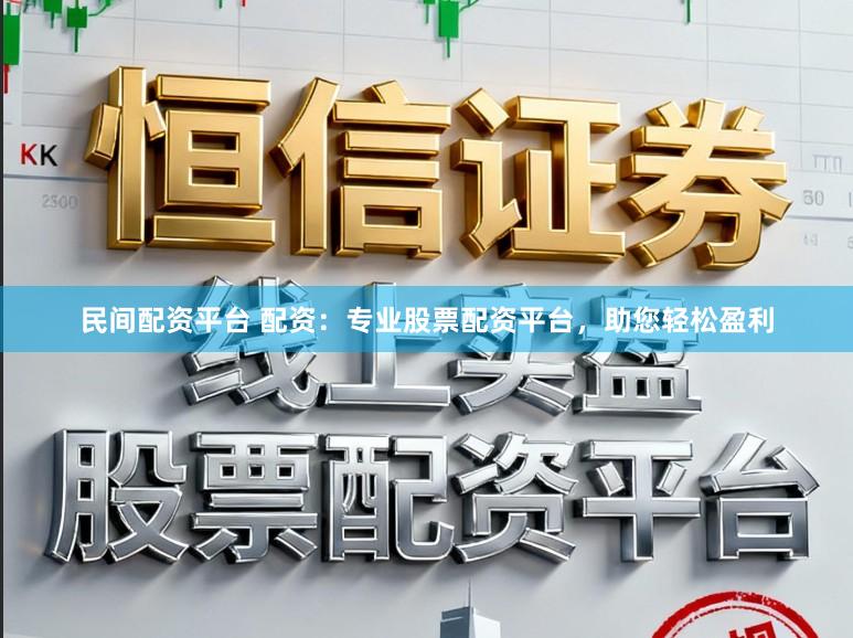 民间配资平台 配资：专业股票配资平台，助您轻松盈利