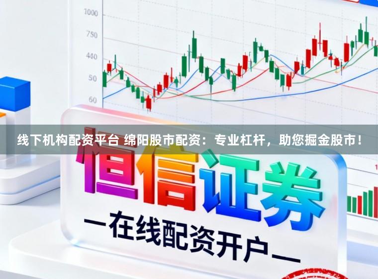 线下机构配资平台 绵阳股市配资：专业杠杆，助您掘金股市！
