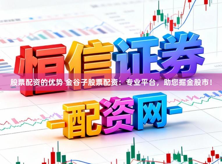 股票配资的优势 金谷子股票配资：专业平台，助您掘金股市！