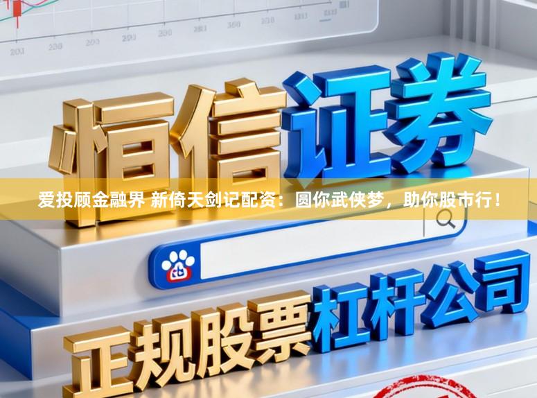 爱投顾金融界 新倚天剑记配资：圆你武侠梦，助你股市行！