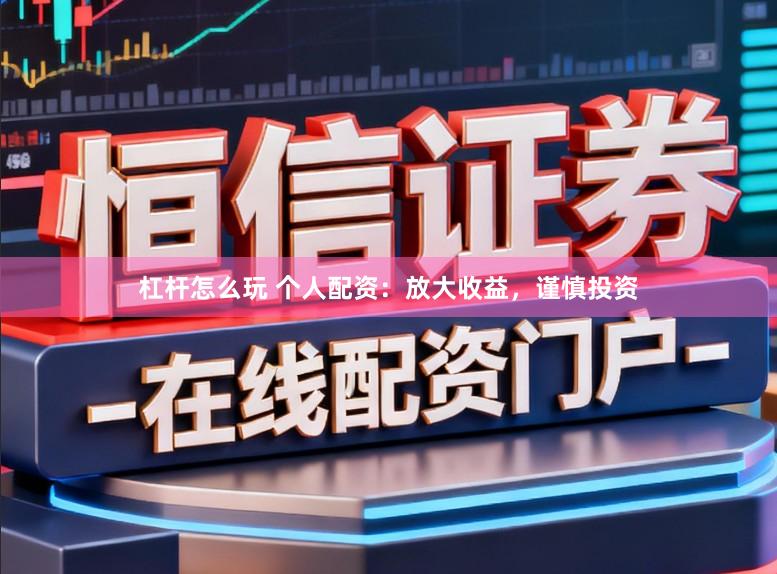 杠杆怎么玩 个人配资：放大收益，谨慎投资
