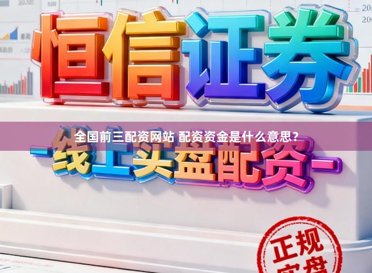 全国前三配资网站 配资资金是什么意思？