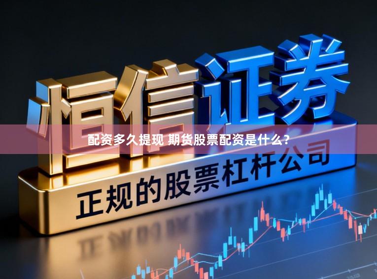 配资多久提现 期货股票配资是什么？
