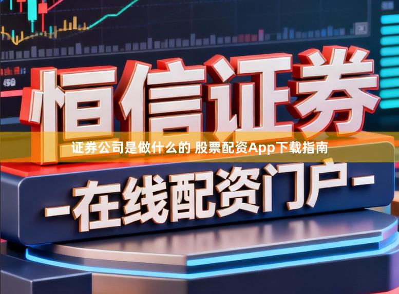 证券公司是做什么的 股票配资App下载指南