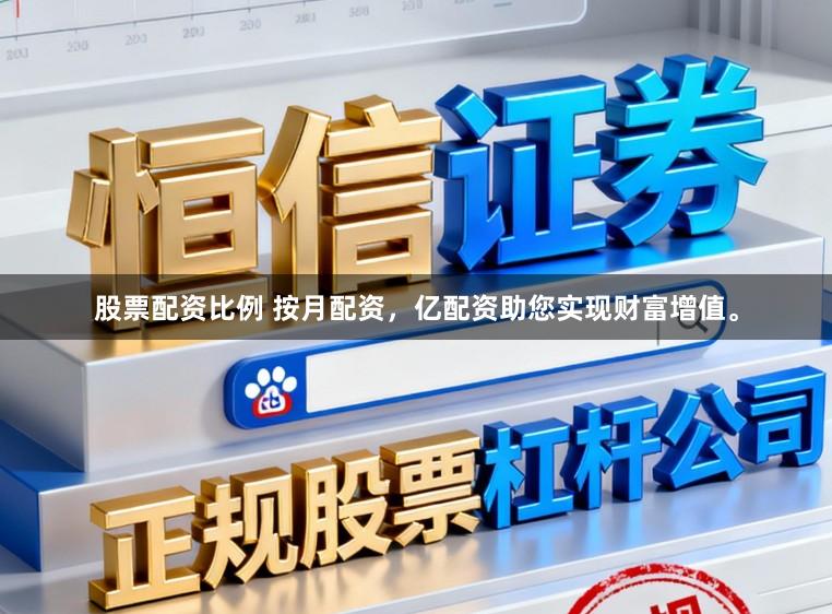 股票配资比例 按月配资，亿配资助您实现财富增值。