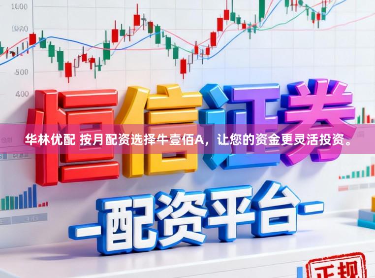 华林优配 按月配资选择牛壹佰A，让您的资金更灵活投资。