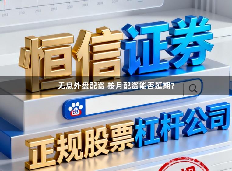 无息外盘配资 按月配资能否延期？