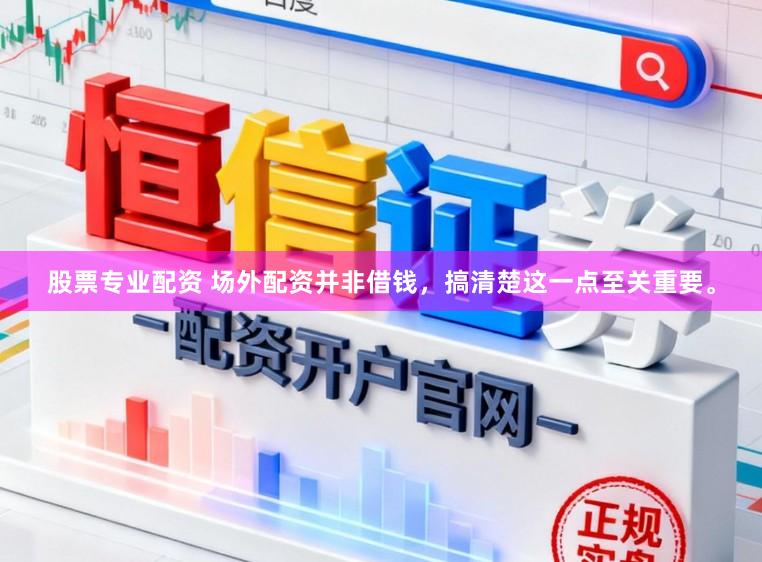 股票专业配资 场外配资并非借钱，搞清楚这一点至关重要。