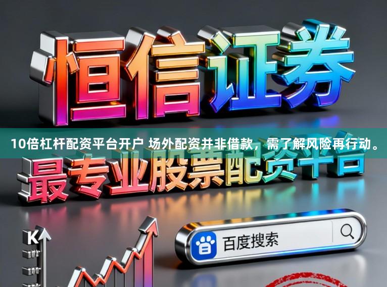 10倍杠杆配资平台开户 场外配资并非借款，需了解风险再行动。