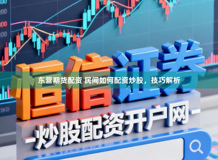 东营期货配资 民间如何配资炒股，技巧解析