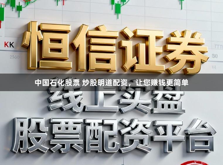 中国石化股票 炒股明道配资，让您赚钱更简单