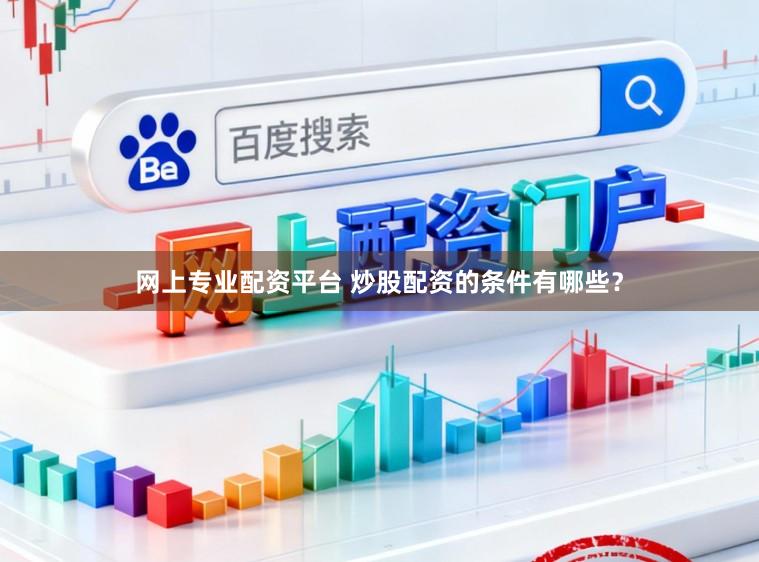 网上专业配资平台 炒股配资的条件有哪些？