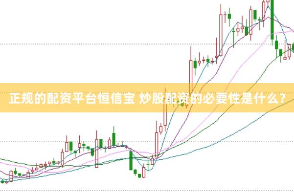 正规的配资平台恒信宝 炒股配资的必要性是什么？