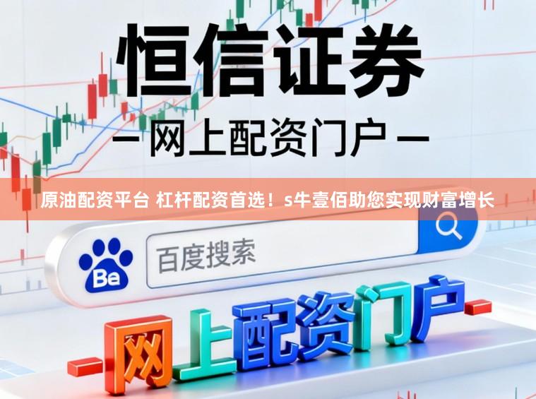 原油配资平台 杠杆配资首选！s牛壹佰助您实现财富增长