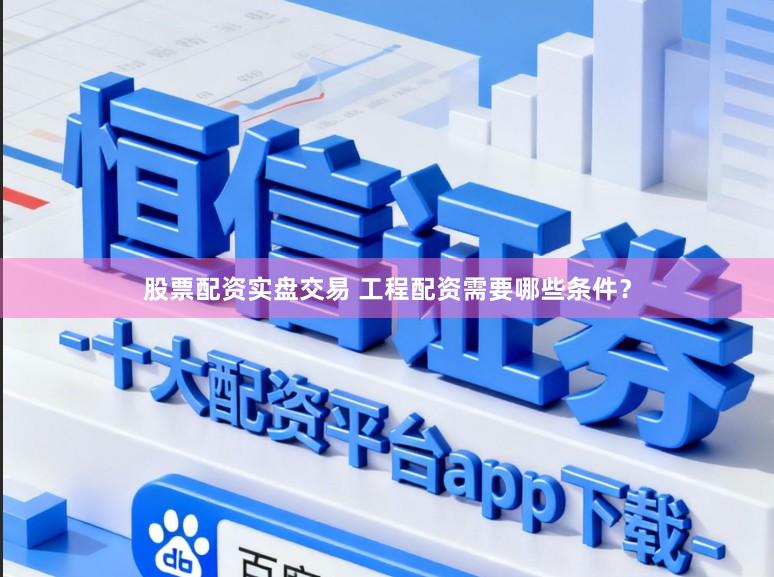 股票配资实盘交易 工程配资需要哪些条件？