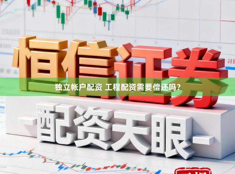 独立帐户配资 工程配资需要偿还吗？