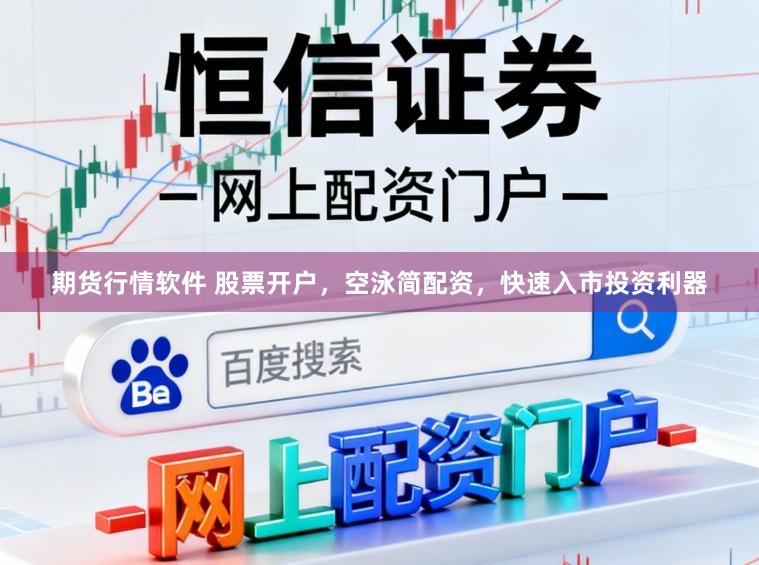 期货行情软件 股票开户，空泳简配资，快速入市投资利器