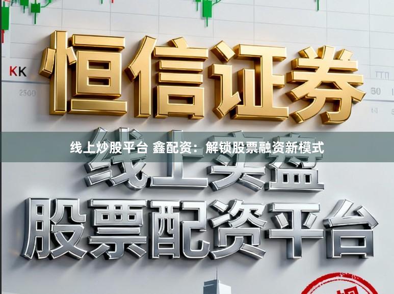 线上炒股平台 鑫配资：解锁股票融资新模式