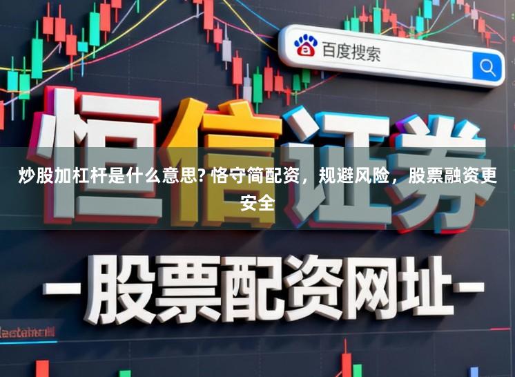 炒股加杠杆是什么意思? 恪守简配资，规避风险，股票融资更安全
