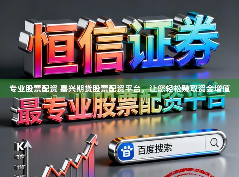专业股票配资 嘉兴期货股票配资平台，让您轻松赚取资金增值