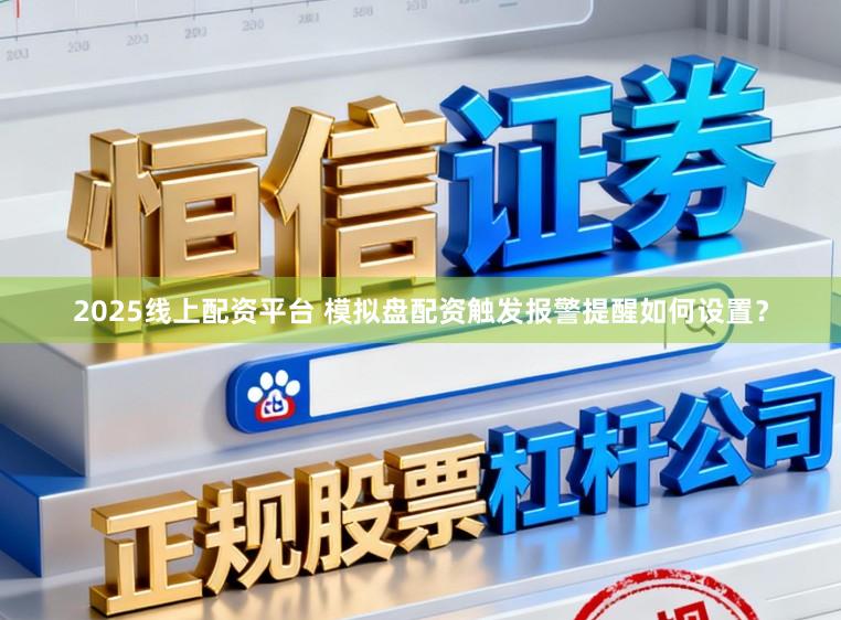 2025线上配资平台 模拟盘配资触发报警提醒如何设置？