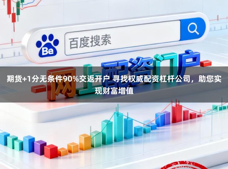 期货+1分无条件90%交返开户 寻找权威配资杠杆公司，助您实现财富增值