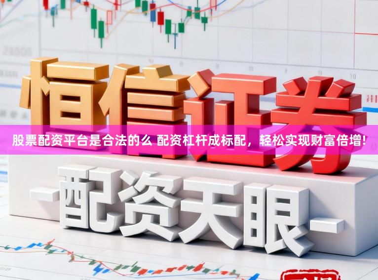 股票配资平台是合法的么 配资杠杆成标配，轻松实现财富倍增!