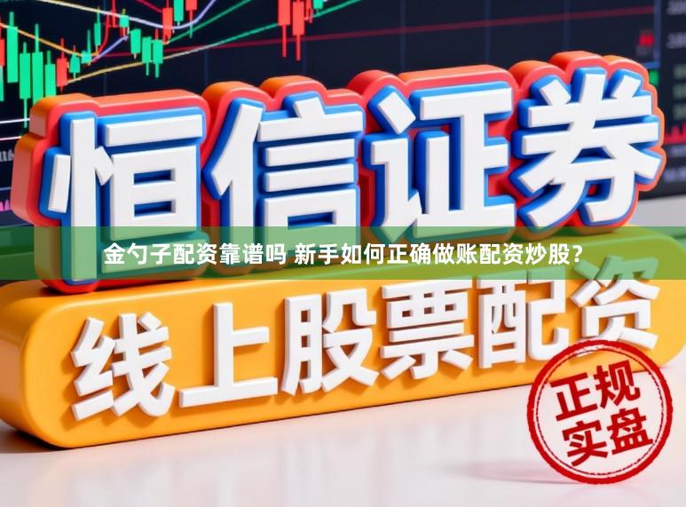 金勺子配资靠谱吗 新手如何正确做账配资炒股？