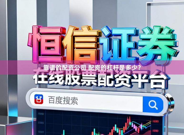靠谱的配资公司 配资的杠杆是多少？