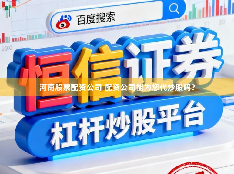 河南股票配资公司 配资公司能为您代炒股吗？