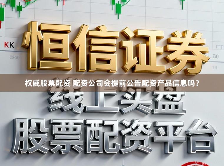 权威股票配资 配资公司会提前公告配资产品信息吗？