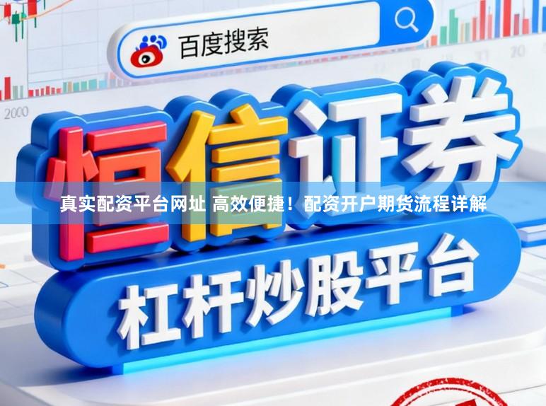 真实配资平台网址 高效便捷!配资开户期货流程详解