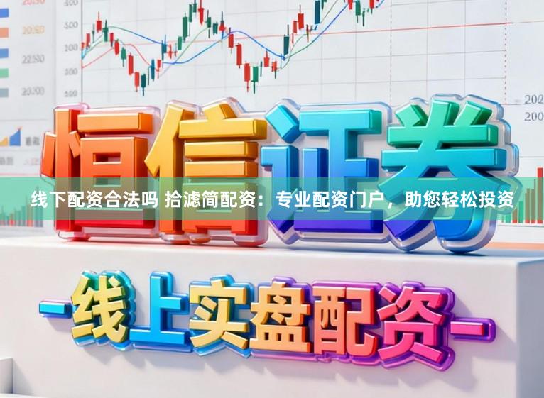 线下配资合法吗 拾滤简配资：专业配资门户，助您轻松投资