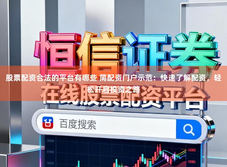 股票配资合法的平台有哪些 简配资门户示范：快速了解配资，轻松开启投资之路