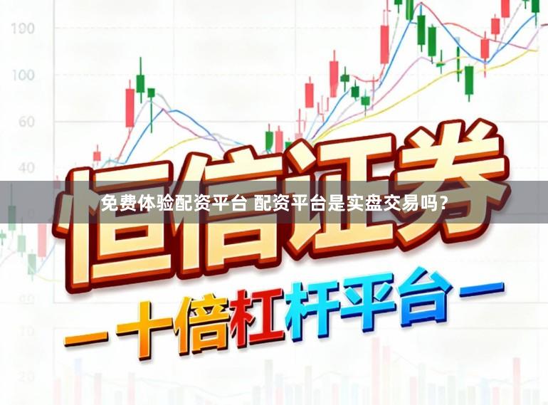免费体验配资平台 配资平台是实盘交易吗？
