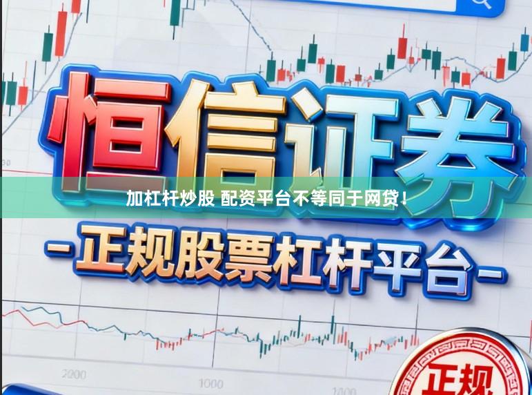 加杠杆炒股 配资平台不等同于网贷！