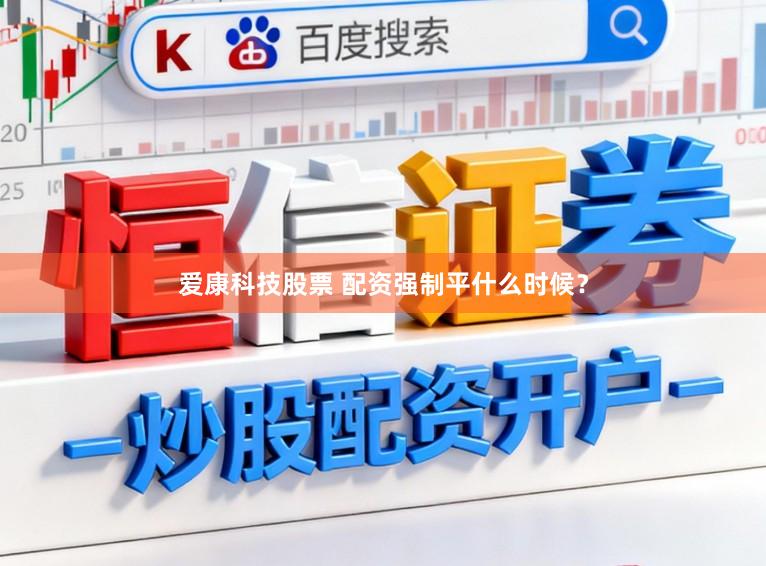 爱康科技股票 配资强制平什么时候？