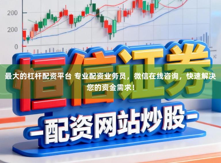 最大的杠杆配资平台 专业配资业务员，微信在线咨询，快速解决您的资金需求！